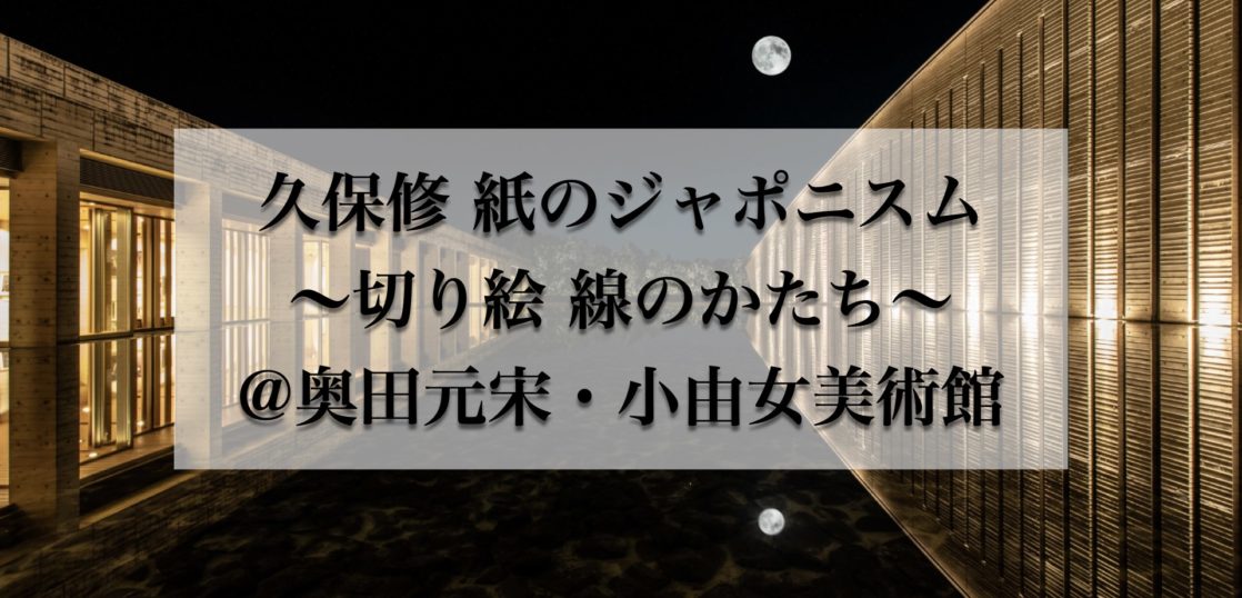 奥田元宋・小由女美術館　久保修 紙のジャポニスム ～切り絵 線のかたち～